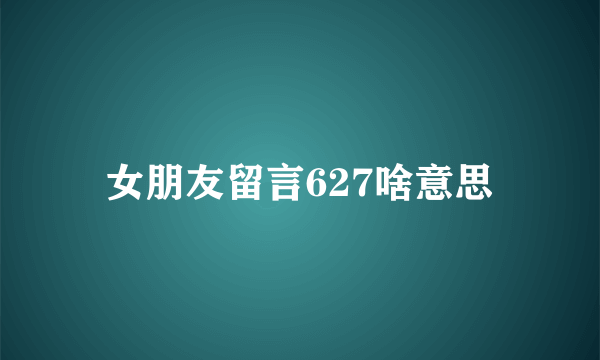 女朋友留言627啥意思