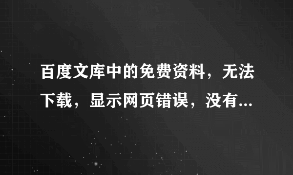 百度文库中的免费资料，无法下载，显示网页错误，没有安装其它外部下载工具？