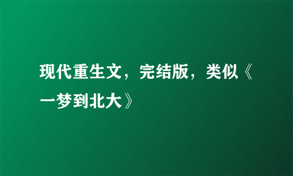 现代重生文，完结版，类似《一梦到北大》