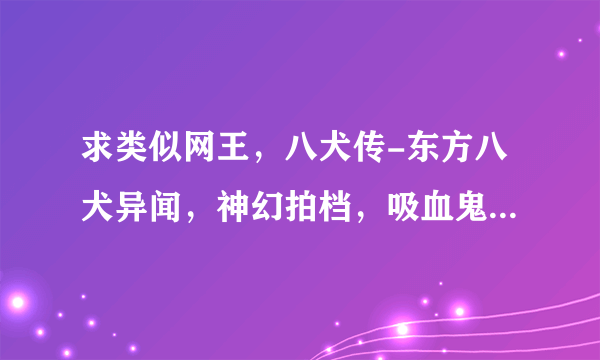 求类似网王，八犬传-东方八犬异闻，神幻拍档，吸血鬼骑士，异国色恋浪漫谭 画风的美型动漫，最好美男多！