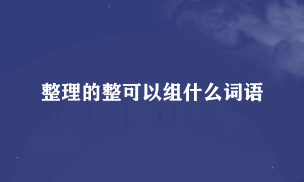 整理的整可以组什么词语