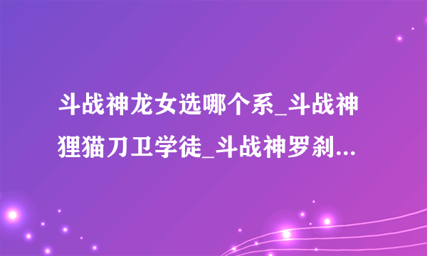 斗战神龙女选哪个系_斗战神狸猫刀卫学徒_斗战神罗刹那种好玩