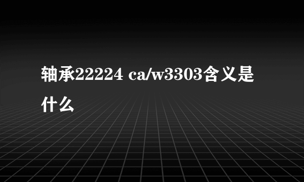 轴承22224 ca/w3303含义是什么