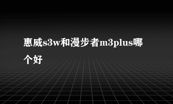 惠威s3w和漫步者m3plus哪个好