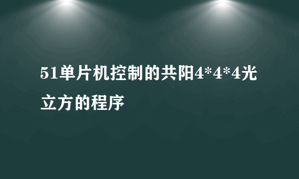 51单片机控制的共阳4*4*4光立方的程序