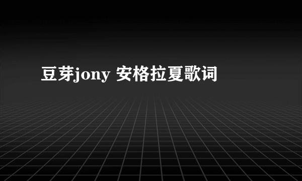 豆芽jony 安格拉夏歌词