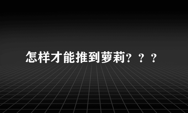 怎样才能推到萝莉？？？