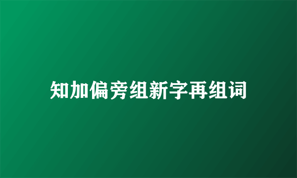 知加偏旁组新字再组词