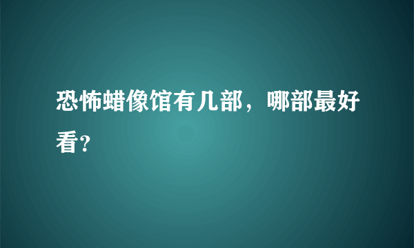 恐怖蜡像馆有几部，哪部最好看？