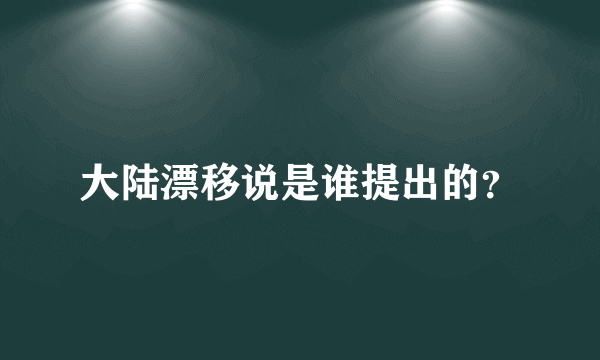 大陆漂移说是谁提出的？