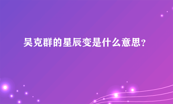 吴克群的星辰变是什么意思？