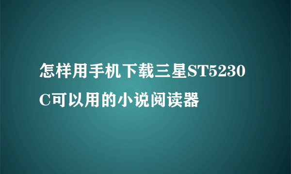 怎样用手机下载三星ST5230C可以用的小说阅读器