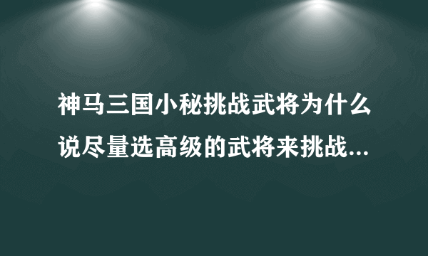 神马三国小秘挑战武将为什么说尽量选高级的武将来挑战?1级都能过！