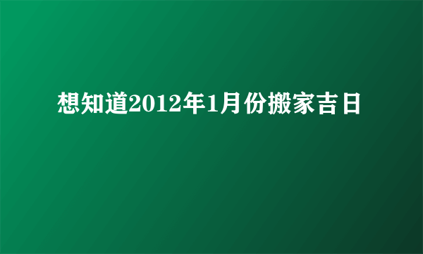 想知道2012年1月份搬家吉日