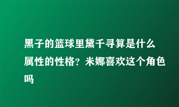 黑子的篮球里黛千寻算是什么属性的性格？米娜喜欢这个角色吗