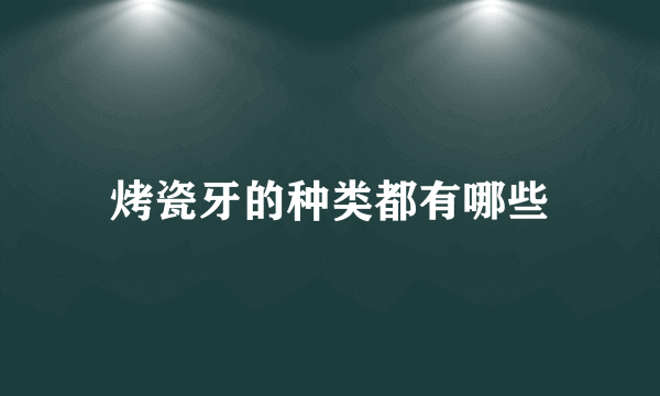 烤瓷牙的种类都有哪些