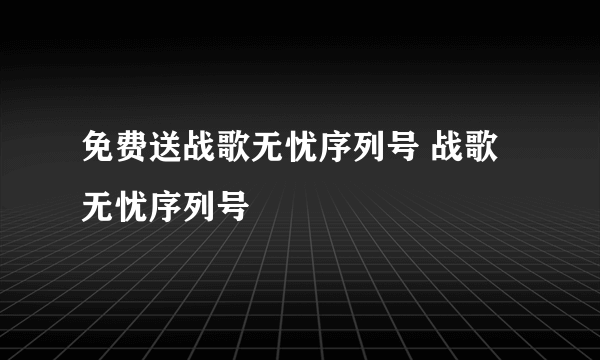 免费送战歌无忧序列号 战歌 无忧序列号