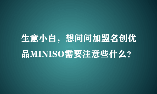 生意小白，想问问加盟名创优品MINISO需要注意些什么？