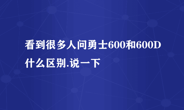 看到很多人问勇士600和600D什么区别.说一下