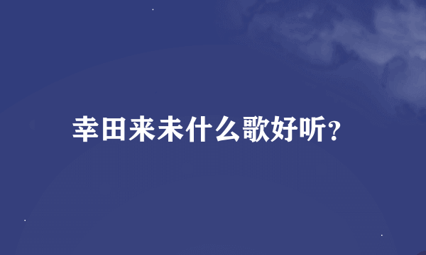 幸田来未什么歌好听？