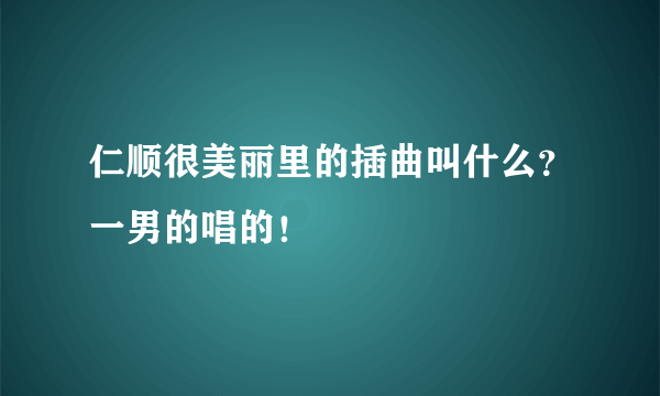 仁顺很美丽里的插曲叫什么？一男的唱的！