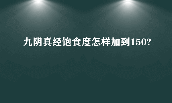 九阴真经饱食度怎样加到150?