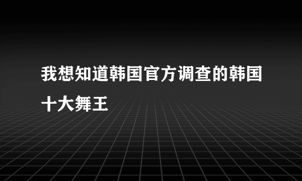 我想知道韩国官方调查的韩国十大舞王