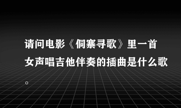 请问电影《侗寨寻歌》里一首女声唱吉他伴奏的插曲是什么歌。