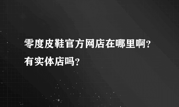 零度皮鞋官方网店在哪里啊？有实体店吗？