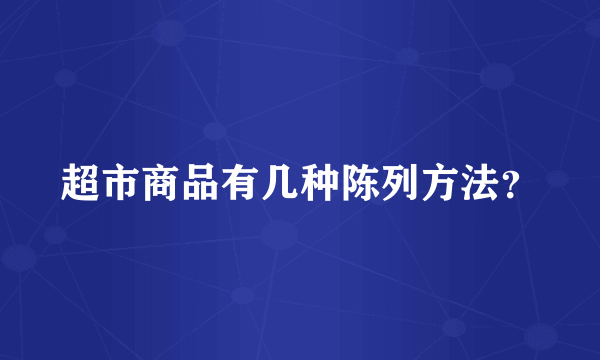 超市商品有几种陈列方法？