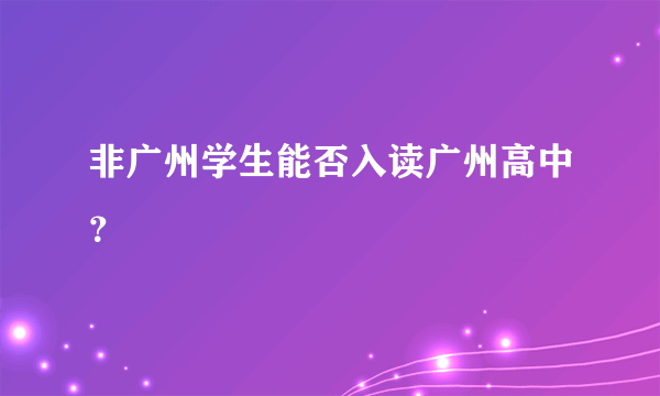 非广州学生能否入读广州高中？