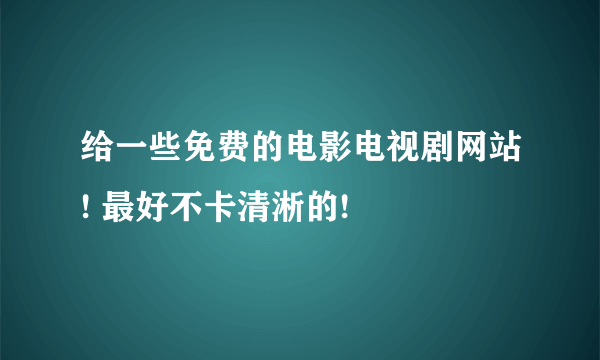 给一些免费的电影电视剧网站! 最好不卡清淅的!