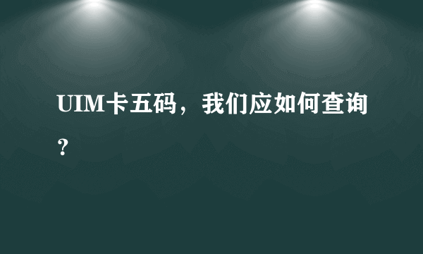 UIM卡五码，我们应如何查询？