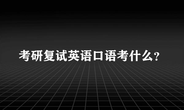 考研复试英语口语考什么？