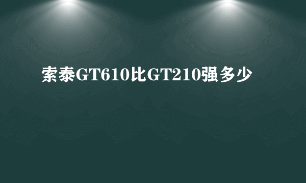 索泰GT610比GT210强多少