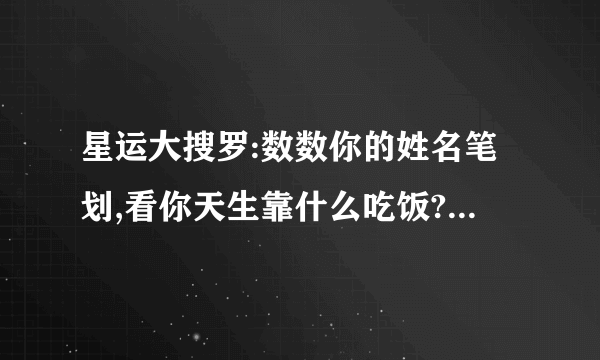 星运大搜罗:数数你的姓名笔划,看你天生靠什么吃饭?昨天 09:13 更新