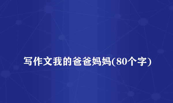 
写作文我的爸爸妈妈(80个字)

