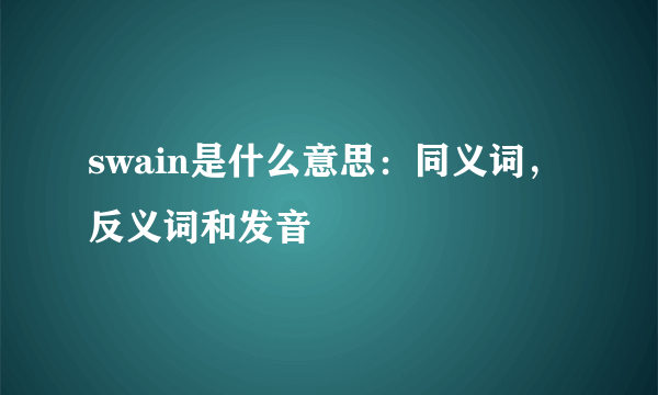 swain是什么意思：同义词，反义词和发音