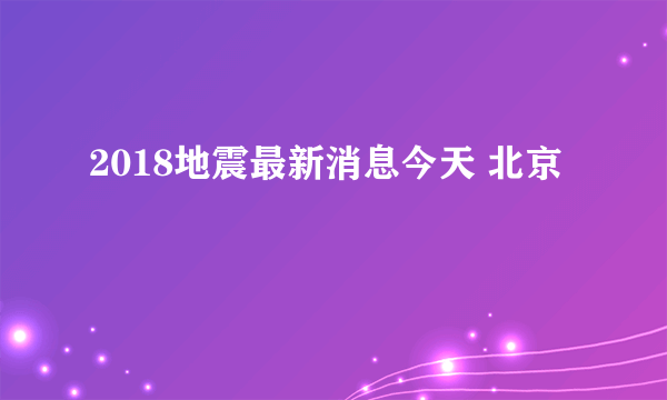 2018地震最新消息今天 北京