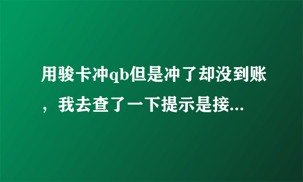 用骏卡冲qb但是冲了却没到账，我去查了一下提示是接口充值等了两个多小时了，到底怎么回事？