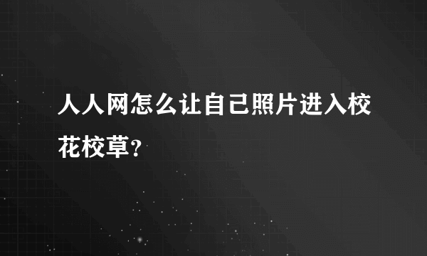 人人网怎么让自己照片进入校花校草？