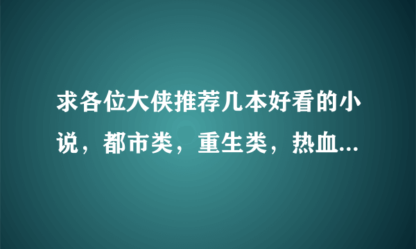 求各位大侠推荐几本好看的小说，都市类，重生类，热血类，越多越好，不要官场的，主角很低调~~