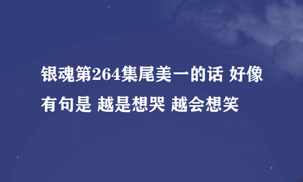 银魂第264集尾美一的话 好像有句是 越是想哭 越会想笑