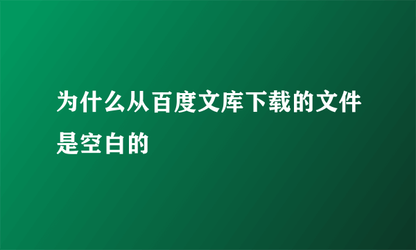 为什么从百度文库下载的文件是空白的