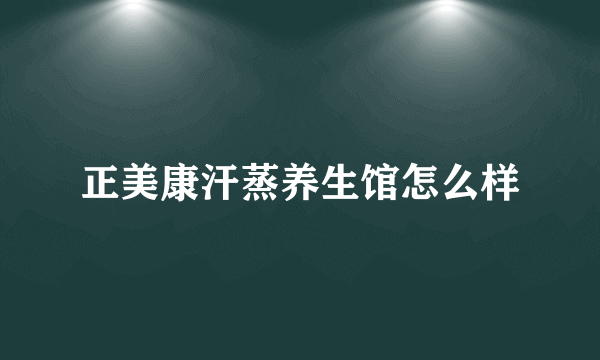 正美康汗蒸养生馆怎么样