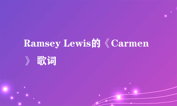 Ramsey Lewis的《Carmen》 歌词