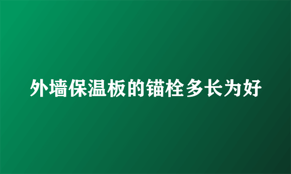 外墙保温板的锚栓多长为好