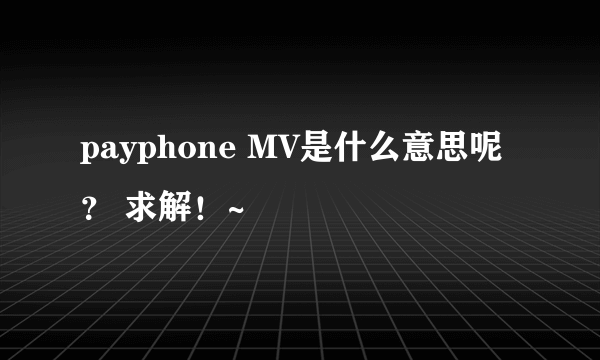 payphone MV是什么意思呢？ 求解！~