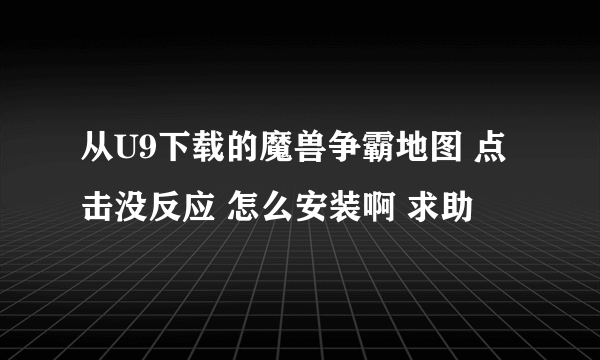 从U9下载的魔兽争霸地图 点击没反应 怎么安装啊 求助