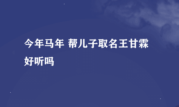 今年马年 帮儿子取名王甘霖 好听吗